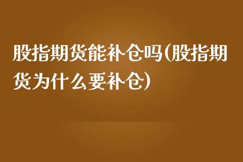 股指期货能补仓吗(股指期货为什么要补仓)_https://www.zztgc.com_期货入门_第1张
