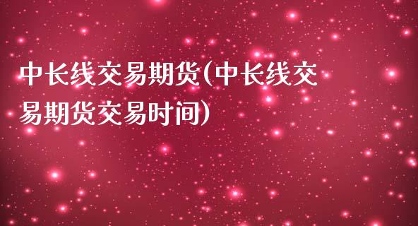 中长线交易期货(中长线交易期货交易时间)_期货入门_第1张_珍投期货网 中长线交易期货(中长线交易期货交易时间)_https://www.zztgc.com_期货入门_第1张