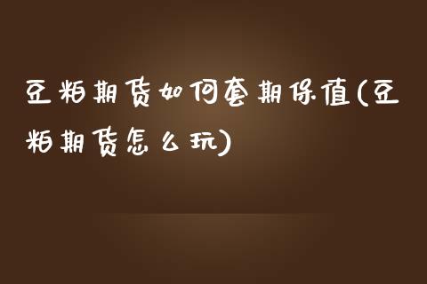 豆粕期货如何套期保值(豆粕期货怎么玩)_https://www.zztgc.com_期货直播_第1张