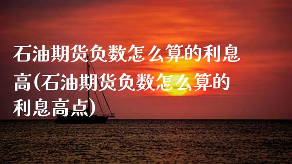 石油期货负数怎么算的利息高(石油期货负数怎么算的利息高点)_https://www.zztgc.com_黄金期货_第1张