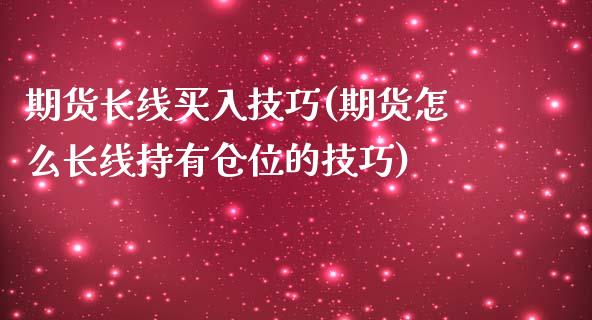 期货长线买入技巧(期货怎么长线持有仓位的技巧)_https://www.zztgc.com_期货入门_第1张