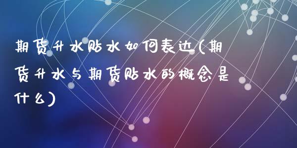 期货升水贴水如何表达(期货升水与期货贴水的概念是什么)_https://www.zztgc.com_期货行情_第1张