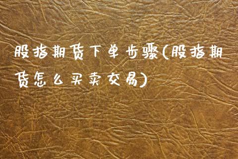 股指期货下单步骤(股指期货怎么买卖交易)_https://www.zztgc.com_原油期货_第1张