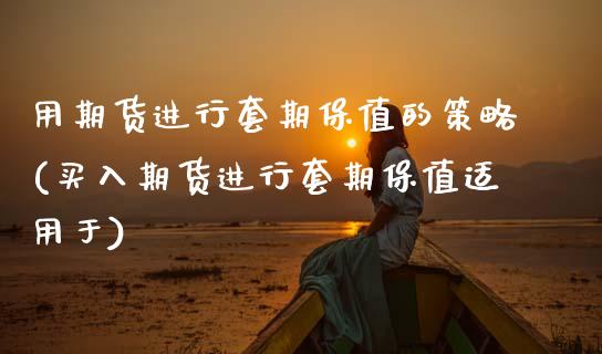 用期货进行套期保值的策略(买入期货进行套期保值适用于)_https://www.zztgc.com_期货入门_第1张