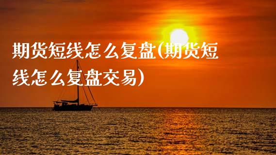 期货短线怎么复盘(期货短线怎么复盘交易)_https://www.zztgc.com_期货入门_第1张