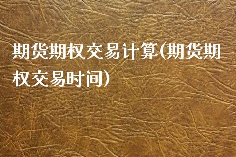 期货期权交易计算(期货期权交易时间)_https://www.zztgc.com_期货直播_第1张