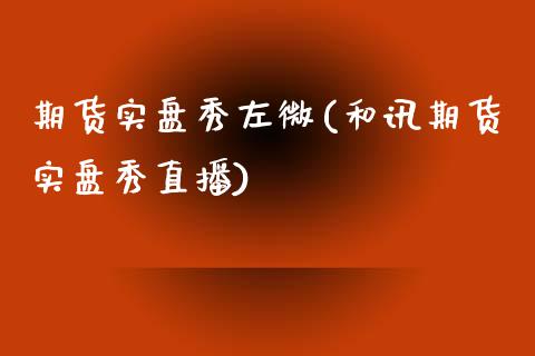期货实盘秀左微(和讯期货实盘秀直播)_https://www.zztgc.com_期货入门_第1张