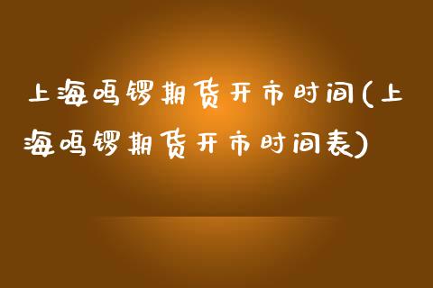 上海鸣锣期货开市时间(上海鸣锣期货开市时间表)_https://www.zztgc.com_原油期货_第1张