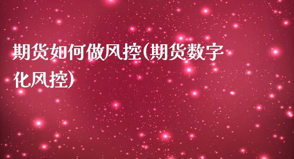 期货如何做风控(期货数字化风控)_https://www.zztgc.com_期货行情_第1张