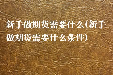 新手做期货需要什么(新手做期货需要什么条件)_https://www.zztgc.com_期货直播_第1张