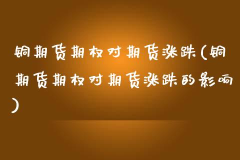 铜期货期权对期货涨跌(铜期货期权对期货涨跌的影响)_https://www.zztgc.com_期货行情_第1张