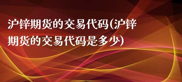 沪锌期货的交易代码(沪锌期货的交易代码是多少)_https://www.zztgc.com_原油期货_第1张