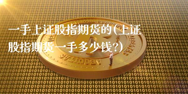 一手上证股指期货的(上证股指期货一手多少钱?)_https://www.zztgc.com_期货入门_第1张