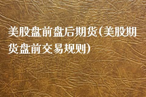 美股盘前盘后期货(美股期货盘前交易规则)_https://www.zztgc.com_期货入门_第1张