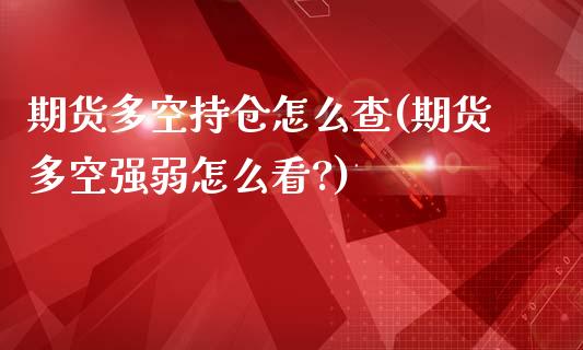 期货多空持仓怎么查(期货多空强弱怎么看?)_https://www.zztgc.com_期货行情_第1张