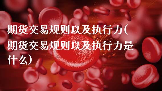 期货交易规则以及执行力(期货交易规则以及执行力是什么)_https://www.zztgc.com_期货入门_第1张