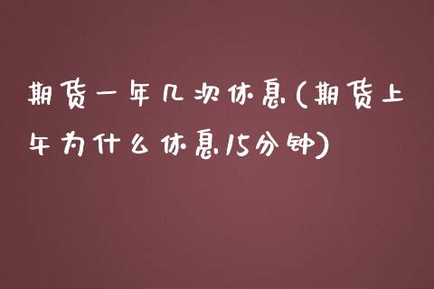 期货一年几次休息(期货上午为什么休息15分钟)_https://www.zztgc.com_期货入门_第1张