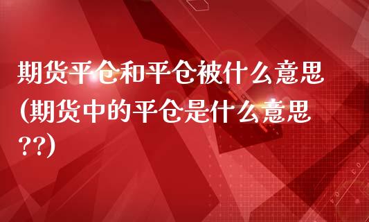 期货平仓和平仓被什么意思(期货中的平仓是什么意思??)_https://www.zztgc.com_期货入门_第1张