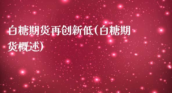 白糖期货再创新低(白糖期货概述)_https://www.zztgc.com_原油期货_第1张