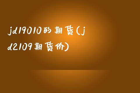jd19010的期货(jd2109期货价)_https://www.zztgc.com_黄金期货_第1张