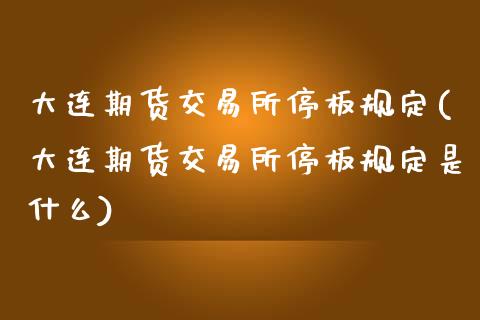 大连期货交易所停板规定(大连期货交易所停板规定是什么)_https://www.zztgc.com_原油期货_第1张