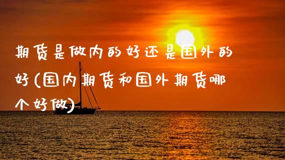 期货是做内的好还是国外的好(国内期货和国外期货哪个好做)_https://www.zztgc.com_原油期货_第1张