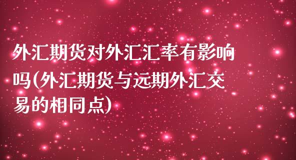 外汇期货对外汇汇率有影响吗(外汇期货与远期外汇交易的相同点)_https://www.zztgc.com_期货直播_第1张