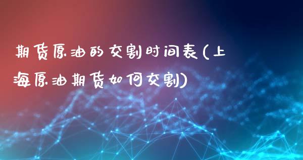 期货原油的交割时间表(上海原油期货如何交割)_https://www.zztgc.com_期货开户_第1张