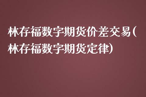 林存福数字期货价差交易(林存福数字期货定律)_https://www.zztgc.com_期货行情_第1张