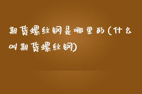 期货螺纹钢是哪里的(什么叫期货螺纹钢)_https://www.zztgc.com_期货直播_第1张