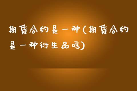 期货合约是一种(期货合约是一种衍生品吗)_https://www.zztgc.com_期货直播_第1张