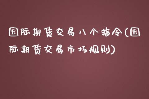 国际期货交易八个指令(国际期货交易市场规则)_https://www.zztgc.com_期货直播_第1张