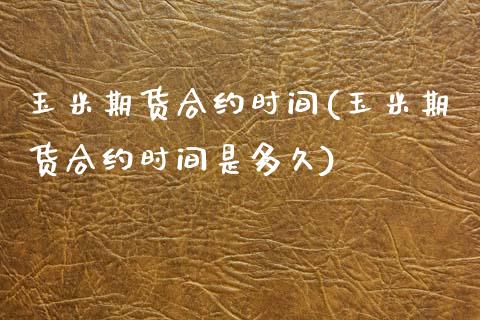 玉米期货合约时间(玉米期货合约时间是多久)_https://www.zztgc.com_黄金期货_第1张