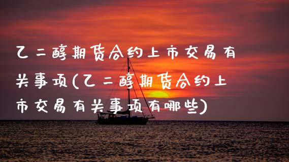 乙二醇期货合约上市交易有关事项(乙二醇期货合约上市交易有关事项有哪些)_https://www.zztgc.com_期货直播_第1张