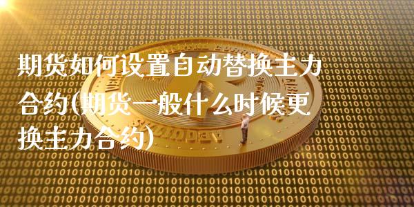 期货如何设置自动替换主力合约(期货一般什么时候更换主力合约)_https://www.zztgc.com_黄金期货_第1张