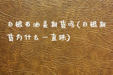 白银石油是期货吗(白银期货为什么一直跌)_https://www.zztgc.com_期货直播_第1张