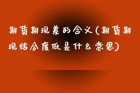 期货期现差的含义(期货期现结合度低是什么意思)_https://www.zztgc.com_原油期货_第1张