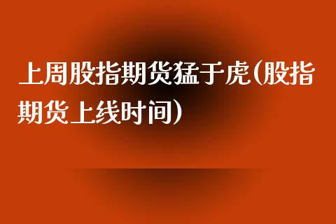 上周股指期货猛于虎(股指期货上线时间)_https://www.zztgc.com_期货开户_第1张