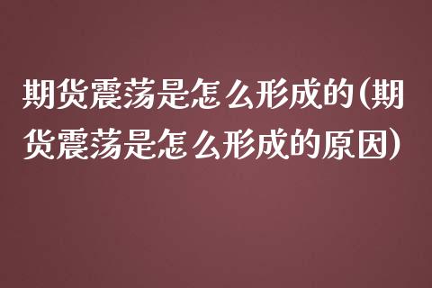 期货震荡是怎么形成的(期货震荡是怎么形成的原因)_https://www.zztgc.com_期货入门_第1张