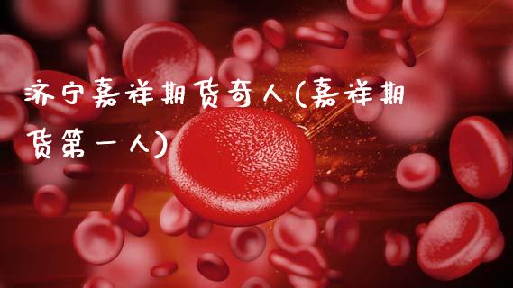 济宁嘉祥期货奇人(嘉祥期货第一人)_https://www.zztgc.com_期货直播_第1张