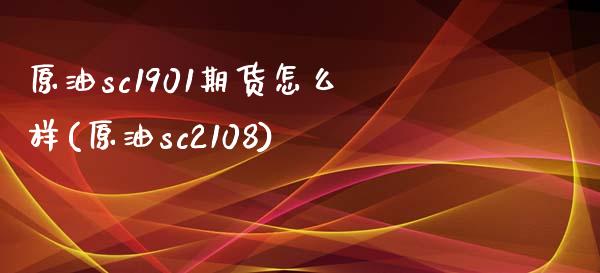 原油sc1901期货怎么样(原油sc2108)_https://www.zztgc.com_期货直播_第1张
