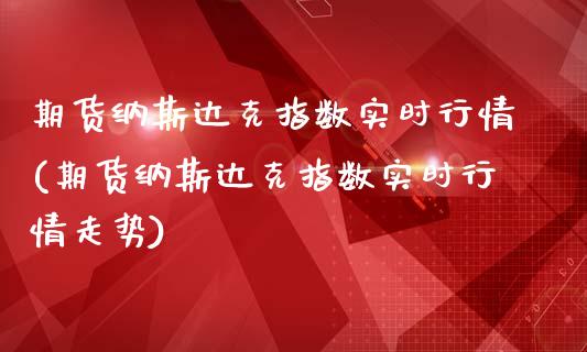 期货纳斯达克指数实时行情(期货纳斯达克指数实时行情走势)_https://www.zztgc.com_期货直播_第1张