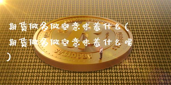 期货做多做空意味着什么(期货做多做空意味着什么呢)_黄金期货_第1张_珍投期货网 期货做多做空意味着什么(期货做多做空意味着什么呢)_https://www.zztgc.com_黄金期货_第1张