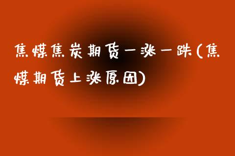 焦煤焦炭期货一涨一跌(焦煤期货上涨原因)_https://www.zztgc.com_期货行情_第1张
