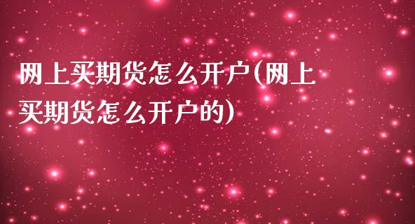 网上买期货怎么开户(网上买期货怎么开户的)_https://www.zztgc.com_期货行情_第1张