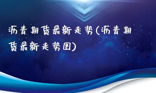 沥青期货最新走势(沥青期货最新走势图)_期货直播_第1张_珍投期货网 沥青期货最新走势(沥青期货最新走势图)_https://www.zztgc.com_期货直播_第1张