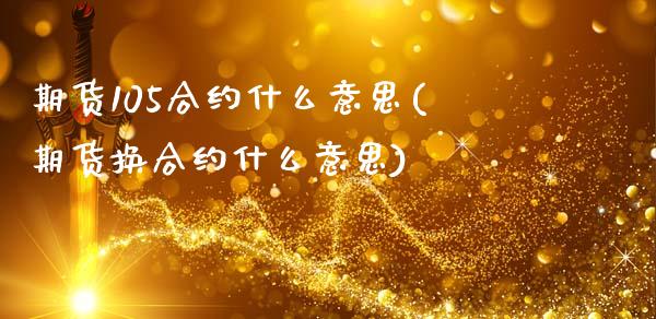 期货105合约什么意思(期货换合约什么意思)_https://www.zztgc.com_期货行情_第1张