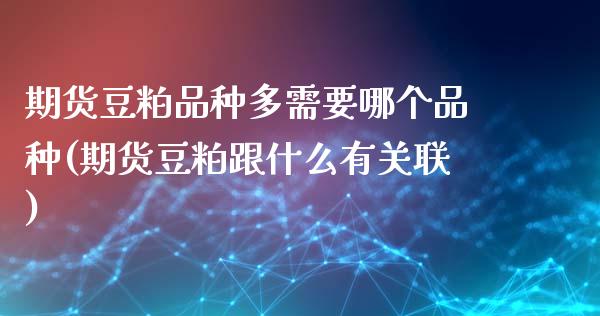 期货豆粕品种多需要哪个品种(期货豆粕跟什么有关联)_https://www.zztgc.com_黄金期货_第1张