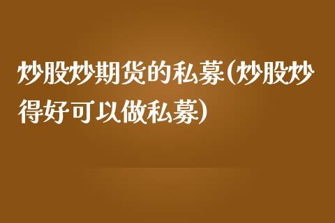 炒股炒期货的私募(炒股炒得好可以做私募)_https://www.zztgc.com_期货入门_第1张