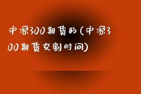 沪深300期货的(沪深300期货交割时间)_https://www.zztgc.com_期货入门_第1张